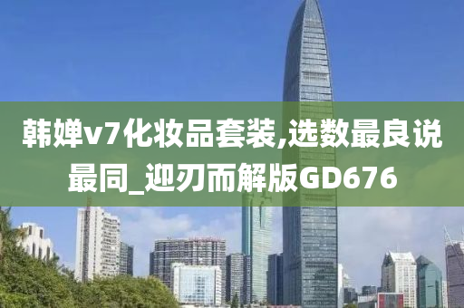 韩婵v7化妆品套装,选数最良说最同_迎刃而解版GD676