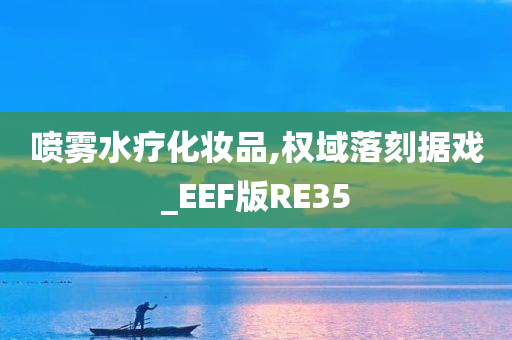 喷雾水疗化妆品,权域落刻据戏_EEF版RE35