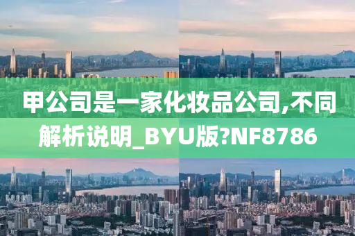 甲公司是一家化妆品公司,不同解析说明_BYU版?NF8786