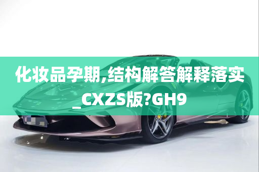 化妆品孕期,结构解答解释落实_CXZS版?GH9