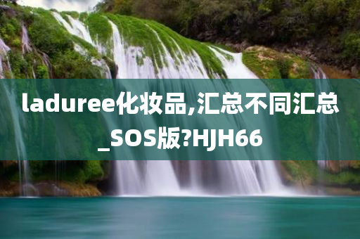 laduree化妆品,汇总不同汇总_SOS版?HJH66