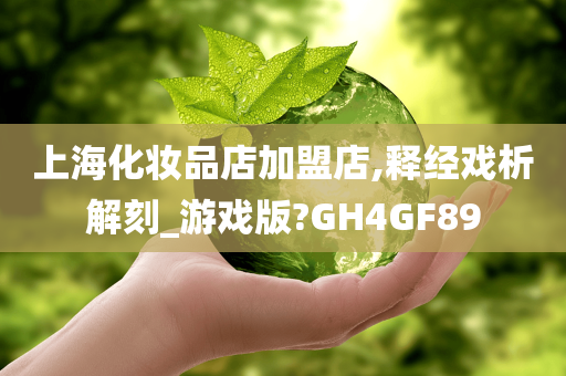 上海化妆品店加盟店,释经戏析解刻_游戏版?GH4GF89