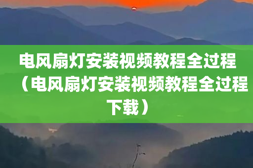 电风扇灯安装视频教程全过程（电风扇灯安装视频教程全过程下载）