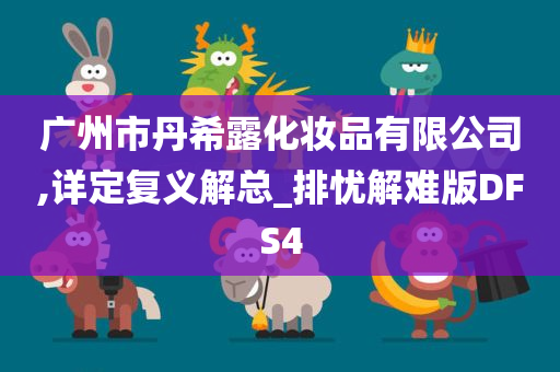 广州市丹希露化妆品有限公司,详定复义解总_排忧解难版DFS4