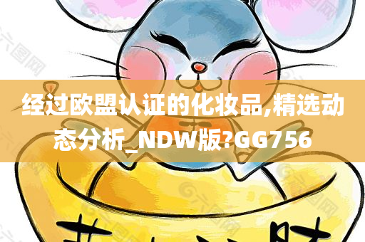 经过欧盟认证的化妆品,精选动态分析_NDW版?GG756