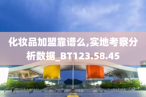 化妆品加盟靠谱么,实地考察分析数据_BT123.58.45