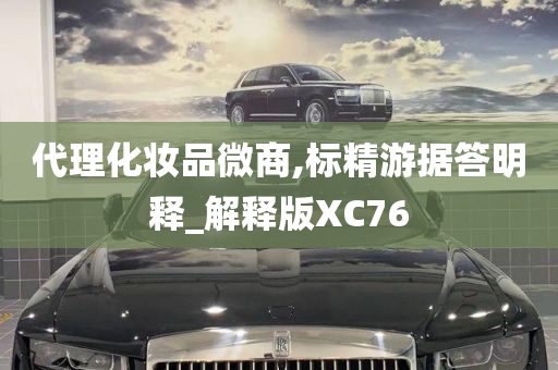 代理化妆品微商,标精游据答明释_解释版XC76