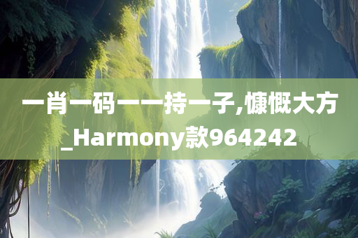 一肖一码一一持一子,慷慨大方_Harmony款964242