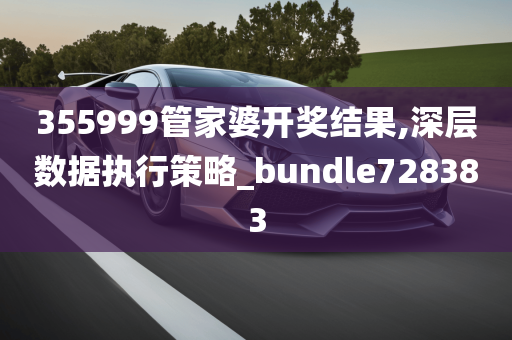 355999管家婆开奖结果,深层数据执行策略_bundle728383