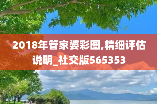 2018年管家婆彩图,精细评估说明_社交版565353