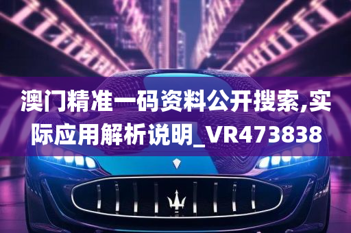 澳门精准一码资料公开搜索,实际应用解析说明_VR473838