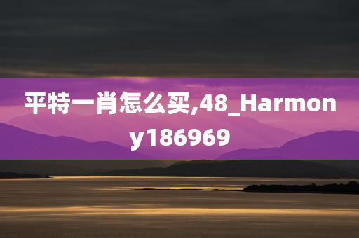 平特一肖怎么买,48_Harmony186969