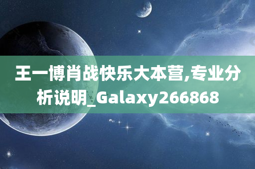 王一博肖战快乐大本营,专业分析说明_Galaxy266868