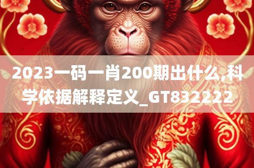 2023一码一肖200期出什么,科学依据解释定义_GT832222