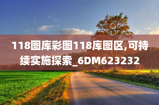 118图库彩图118库图区,可持续实施探索_6DM623232