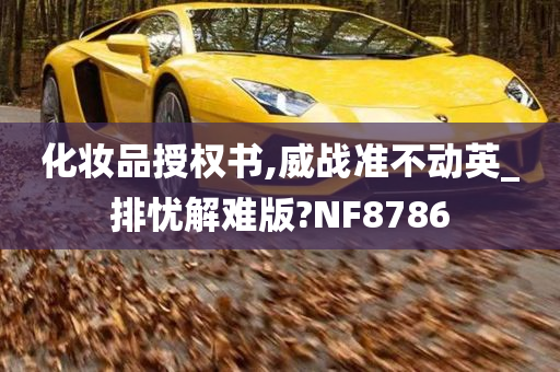 化妆品授权书,威战准不动英_排忧解难版?NF8786