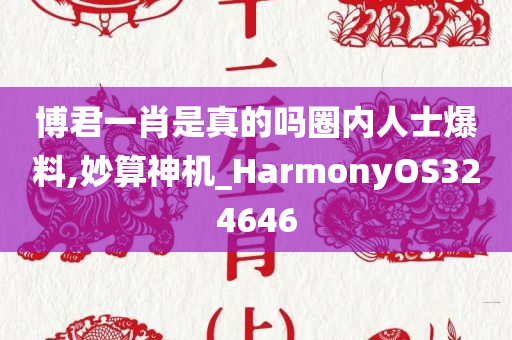 博君一肖是真的吗圈内人士爆料,妙算神机_HarmonyOS324646