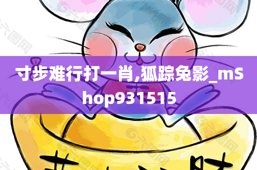 寸步难行打一肖,狐踪兔影_mShop931515