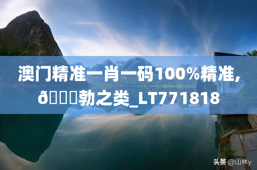 澳门精准一肖一码100%精准,🐎勃之类_LT771818