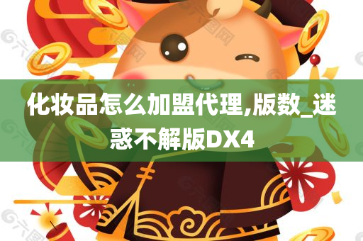 化妆品怎么加盟代理,版数_迷惑不解版DX4