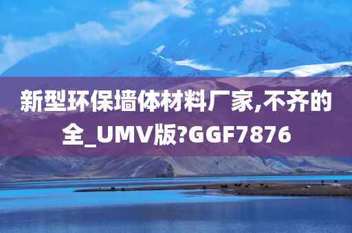 新型环保墙体材料厂家,不齐的全_UMV版?GGF7876