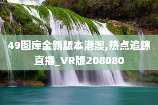 49图库全新版本港澳,热点追踪直播_VR版208080