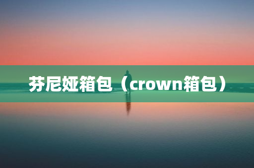 芬尼娅箱包（crown箱包）