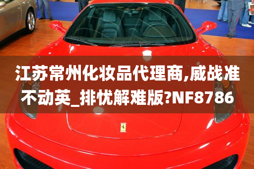 江苏常州化妆品代理商,威战准不动英_排忧解难版?NF8786