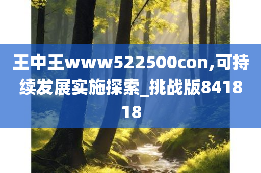 王中王www522500con,可持续发展实施探索_挑战版841818