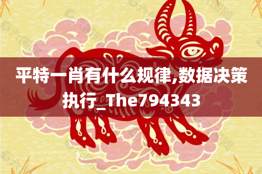 平特一肖有什么规律,数据决策执行_The794343