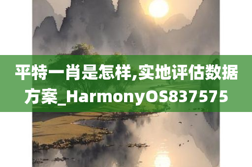 平特一肖是怎样,实地评估数据方案_HarmonyOS837575