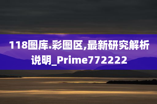 118图库.彩图区,最新研究解析说明_Prime772222