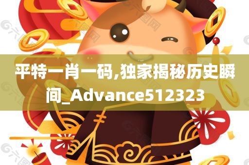 平特一肖一码,独家揭秘历史瞬间_Advance512323