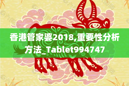 香港管家婆2018,重要性分析方法_Tablet994747