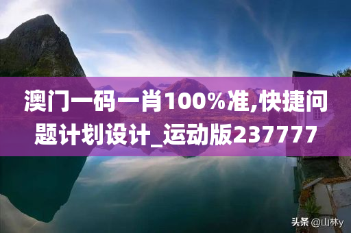 澳门一码一肖100%准,快捷问题计划设计_运动版237777