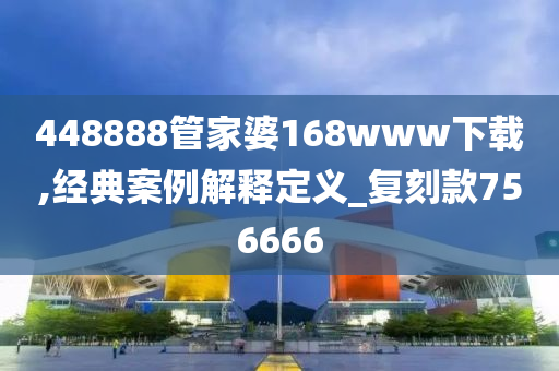 448888管家婆168www下载,经典案例解释定义_复刻款756666