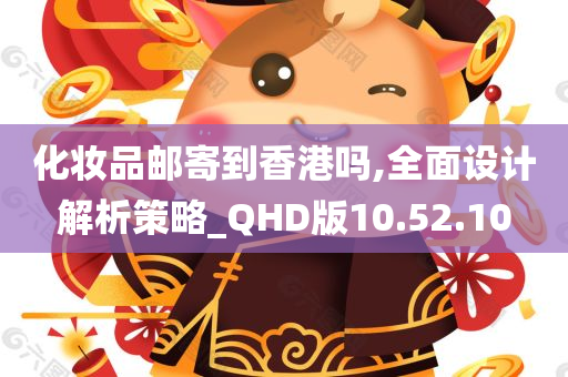 化妆品邮寄到香港吗,全面设计解析策略_QHD版10.52.10