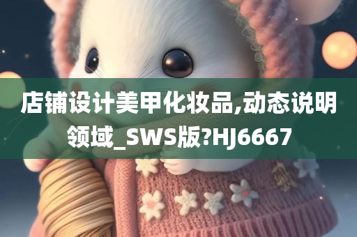 店铺设计美甲化妆品,动态说明领域_SWS版?HJ6667