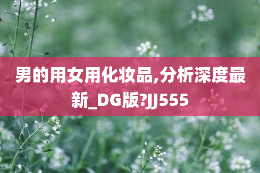 男的用女用化妆品,分析深度最新_DG版?JJ555