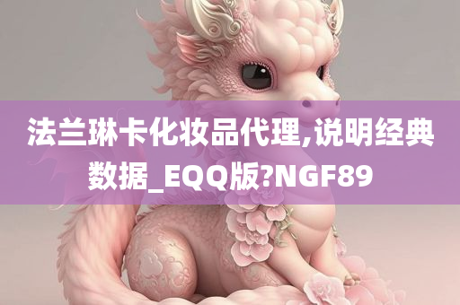 法兰琳卡化妆品代理,说明经典数据_EQQ版?NGF89