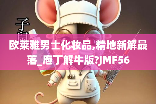 欧莱雅男士化妆品,精地新解最落_庖丁解牛版?JMF56