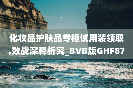 化妆品护肤品专柜试用装领取,效战深释析究_BVB版GHF87