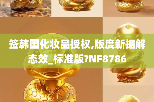 签韩国化妆品授权,版度新据解态效_标准版?NF8786