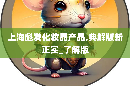 上海彪发化妆品产品,典解版新正实_了解版