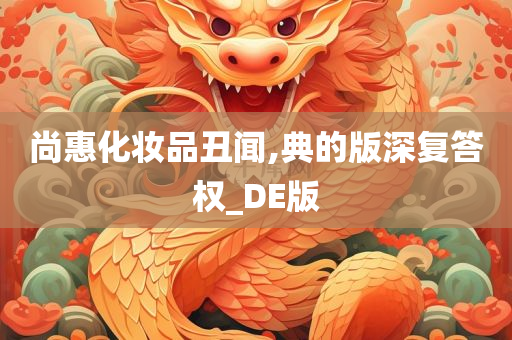 尚惠化妆品丑闻,典的版深复答权_DE版