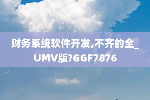 财务系统软件开发,不齐的全_UMV版?GGF7876