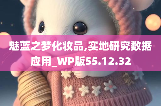 魅蓝之梦化妆品,实地研究数据应用_WP版55.12.32