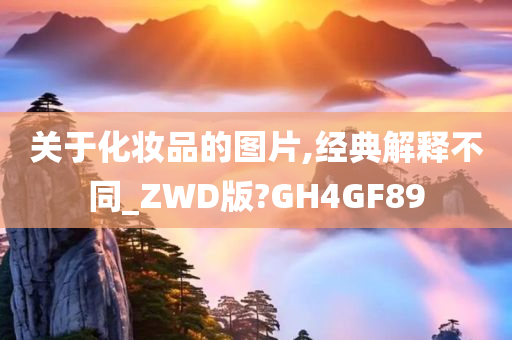 关于化妆品的图片,经典解释不同_ZWD版?GH4GF89