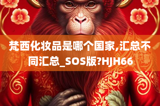 梵西化妆品是哪个国家,汇总不同汇总_SOS版?HJH66