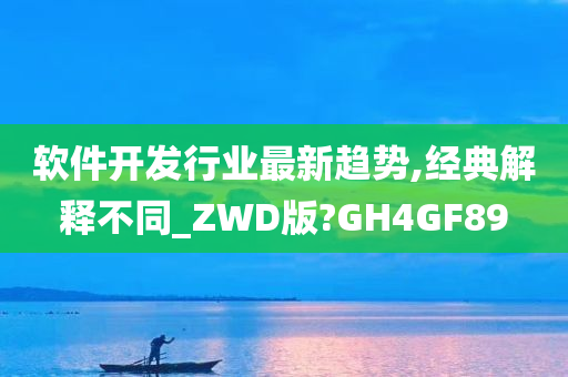 软件开发行业最新趋势,经典解释不同_ZWD版?GH4GF89